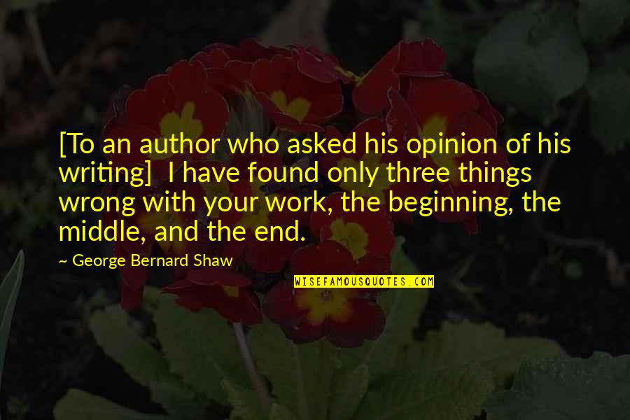 Beginning And End Quotes By George Bernard Shaw: [To an author who asked his opinion of