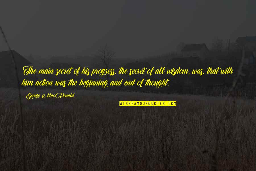 Beginning And End Quotes By George MacDonald: The main secret of his progress, the secret