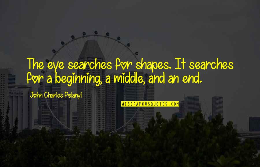 Beginning And End Quotes By John Charles Polanyi: The eye searches for shapes. It searches for