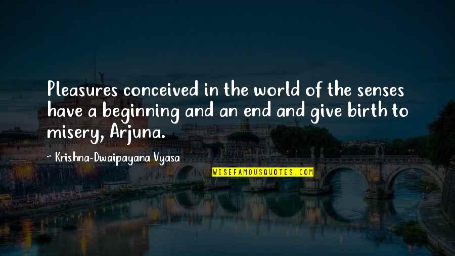 Beginning And End Quotes By Krishna-Dwaipayana Vyasa: Pleasures conceived in the world of the senses