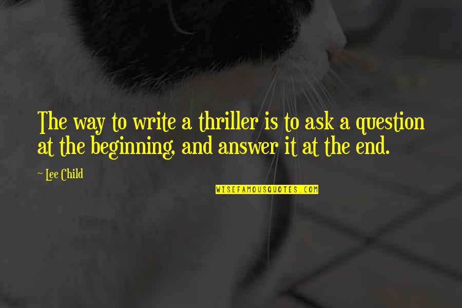 Beginning And End Quotes By Lee Child: The way to write a thriller is to