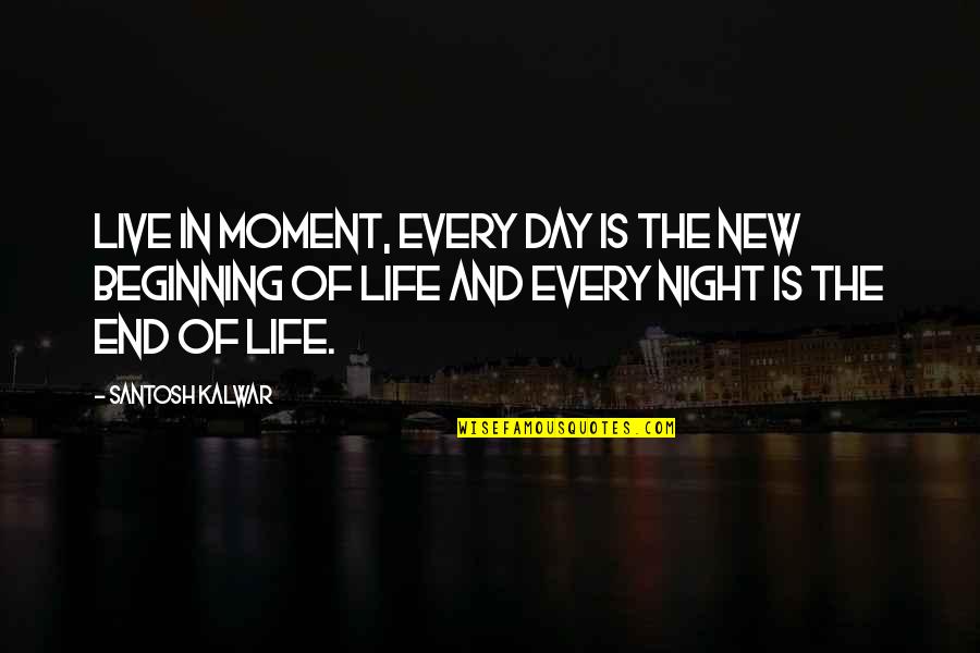 Beginning And End Quotes By Santosh Kalwar: Live in moment, every day is the new