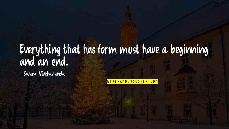 Beginning And End Quotes By Swami Vivekananda: Everything that has form must have a beginning
