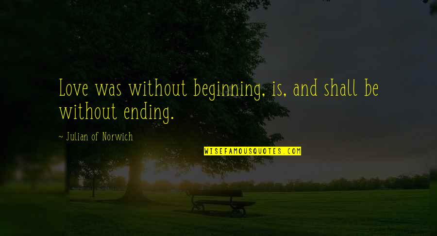 Beginning And Ending Quotes By Julian Of Norwich: Love was without beginning, is, and shall be