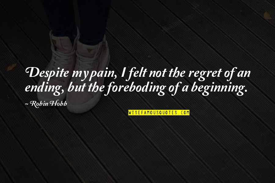 Beginning And Ending Quotes By Robin Hobb: Despite my pain, I felt not the regret
