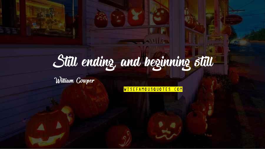 Beginning And Ending Quotes By William Cowper: Still ending, and beginning still!