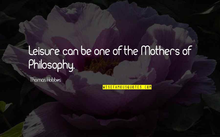 Beginning College Quotes By Thomas Hobbes: Leisure can be one of the Mothers of Beginning College Quotes By Thomas Hobbes: Leisure can be one of the Mothers of