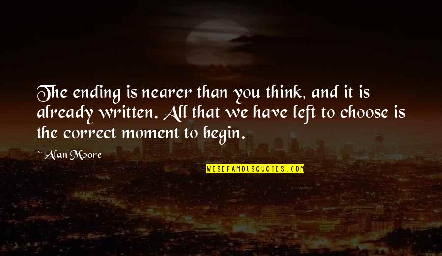 Beginning Ending Quotes By Alan Moore: The ending is nearer than you think, and Beginning Ending Quotes By Alan Moore: The ending is nearer than you think, and