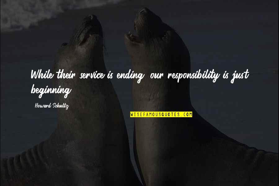 Beginning Ending Quotes By Howard Schultz: While their service is ending, our responsibility is Beginning Ending Quotes By Howard Schultz: While their service is ending, our responsibility is