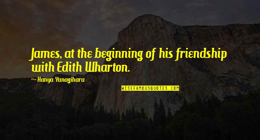 Beginning Friendship Quotes By Hanya Yanagihara: James, at the beginning of his friendship with