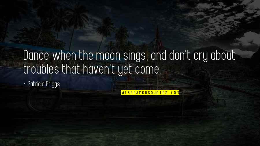 Beginning Friendship Quotes By Patricia Briggs: Dance when the moon sings, and don't cry