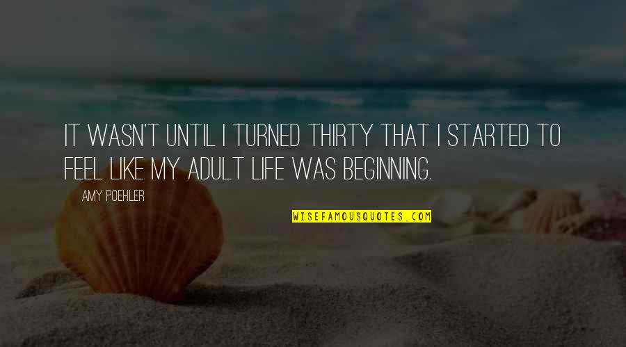 Beginning In Your Life Quotes By Amy Poehler: It wasn't until I turned thirty that I