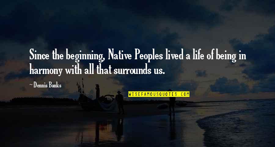 Beginning In Your Life Quotes By Dennis Banks: Since the beginning, Native Peoples lived a life