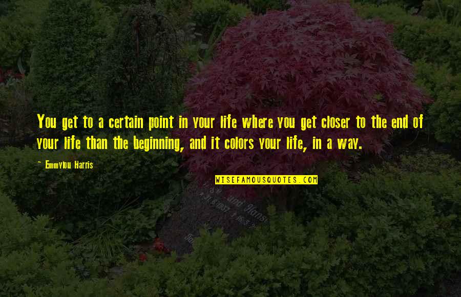 Beginning In Your Life Quotes By Emmylou Harris: You get to a certain point in your