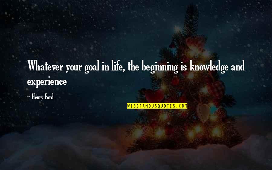 Beginning In Your Life Quotes By Henry Ford: Whatever your goal in life, the beginning is