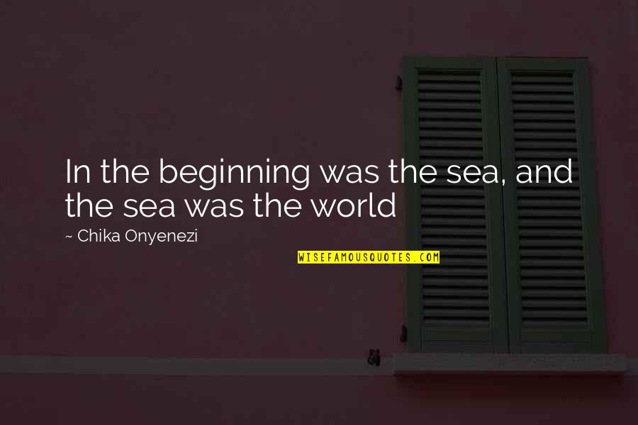 Beginning Inspirational Quotes By Chika Onyenezi: In the beginning was the sea, and the