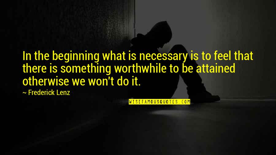 Beginning Inspirational Quotes By Frederick Lenz: In the beginning what is necessary is to
