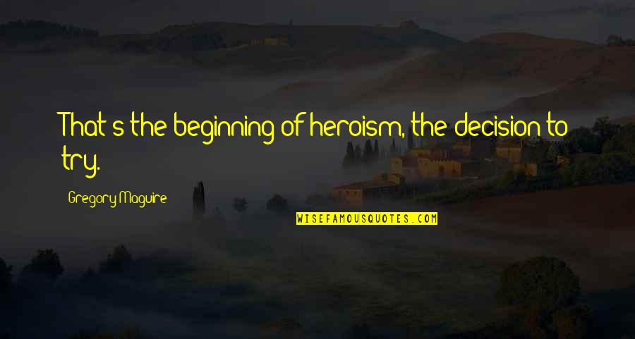 Beginning Inspirational Quotes By Gregory Maguire: That's the beginning of heroism, the decision to