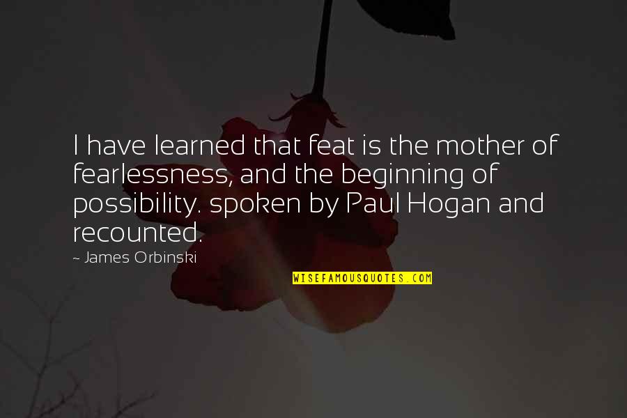 Beginning Inspirational Quotes By James Orbinski: I have learned that feat is the mother