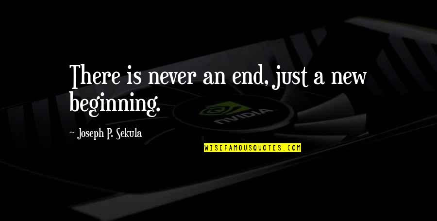 Beginning Inspirational Quotes By Joseph P. Sekula: There is never an end, just a new