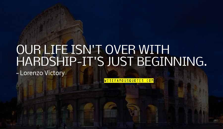 Beginning Inspirational Quotes By Lorenzo Victory: OUR LIFE ISN'T OVER WITH HARDSHIP-IT'S JUST BEGINNING.