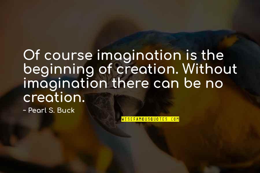 Beginning Inspirational Quotes By Pearl S. Buck: Of course imagination is the beginning of creation.