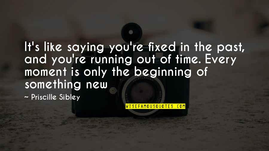 Beginning Inspirational Quotes By Priscille Sibley: It's like saying you're fixed in the past,