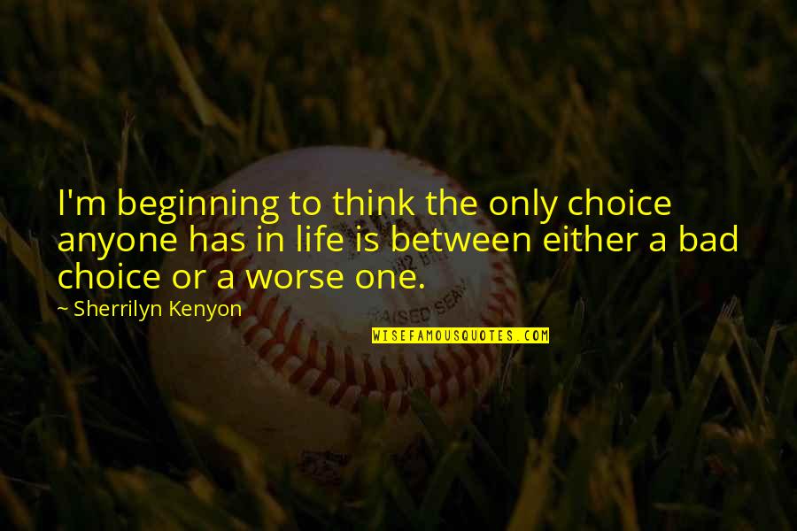 Beginning Inspirational Quotes By Sherrilyn Kenyon: I'm beginning to think the only choice anyone
