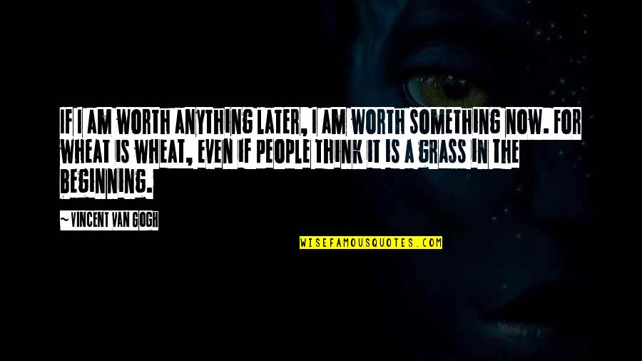 Beginning Inspirational Quotes By Vincent Van Gogh: If I am worth anything later, I am