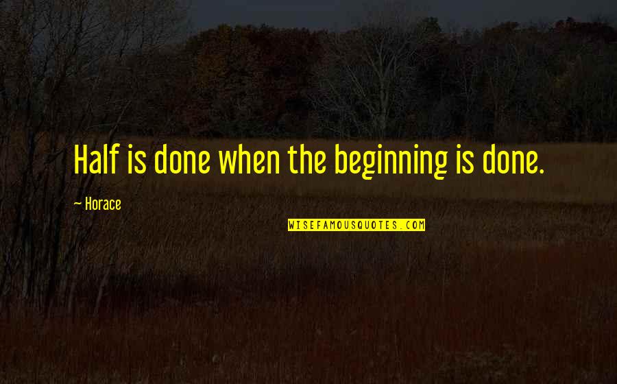 Beginning Is Half Done Quotes By Horace: Half is done when the beginning is done.