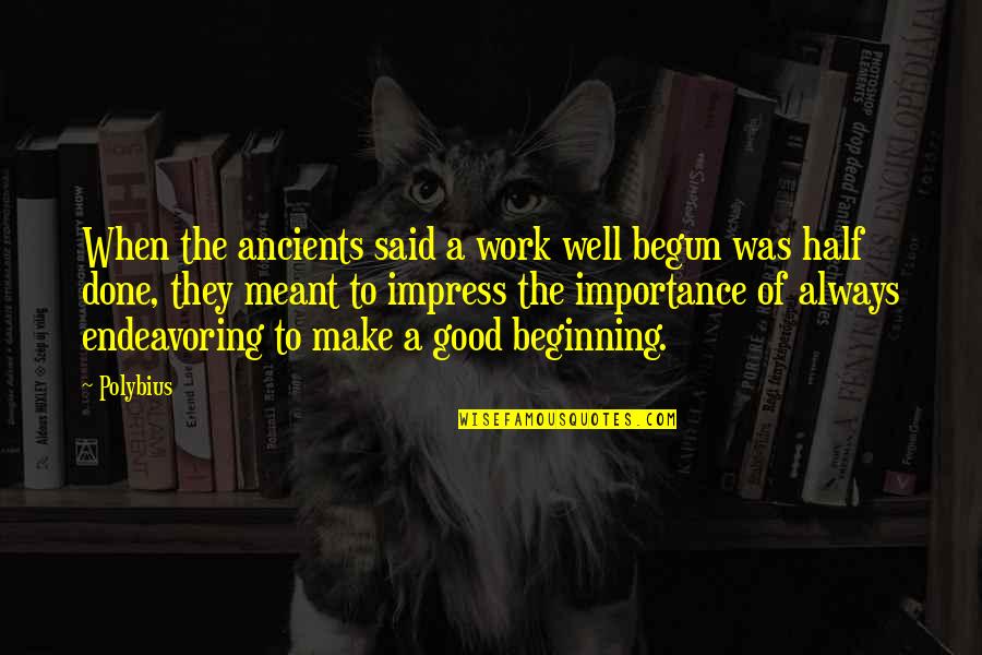 Beginning Is Half Done Quotes By Polybius: When the ancients said a work well begun