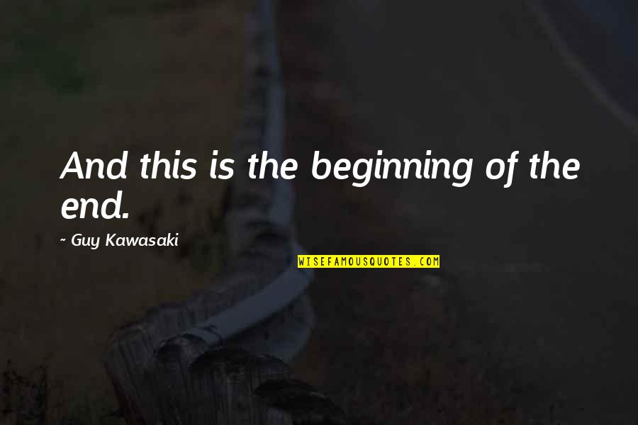 Beginning Is The End Quotes By Guy Kawasaki: And this is the beginning of the end.