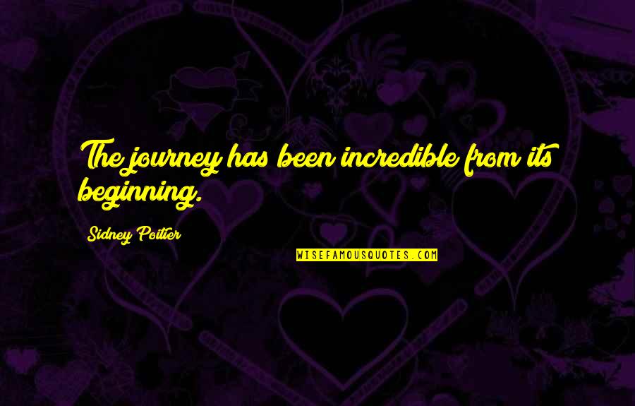 Beginning Journey Quotes By Sidney Poitier: The journey has been incredible from its beginning. Beginning Journey Quotes By Sidney Poitier: The journey has been incredible from its beginning.