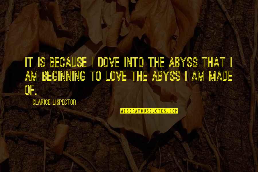 Beginning Love Quotes By Clarice Lispector: It is because I dove into the abyss