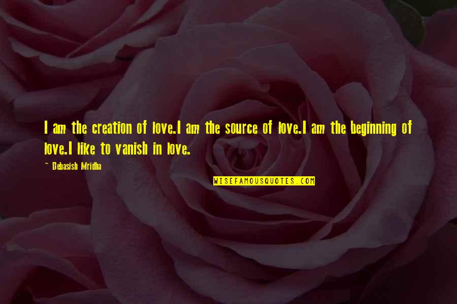 Beginning Love Quotes By Debasish Mridha: I am the creation of love.I am the