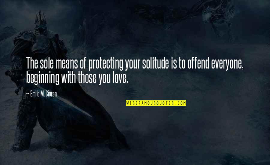 Beginning Love Quotes By Emile M. Cioran: The sole means of protecting your solitude is