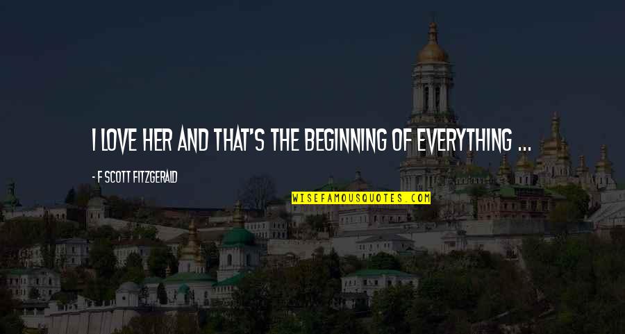 Beginning Love Quotes By F Scott Fitzgerald: I love her and that's the beginning of