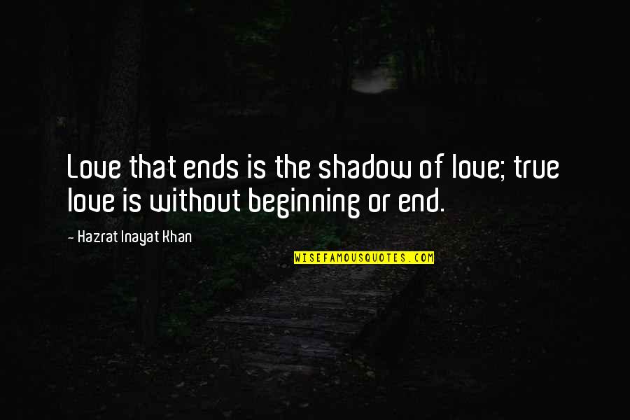 Beginning Love Quotes By Hazrat Inayat Khan: Love that ends is the shadow of love;