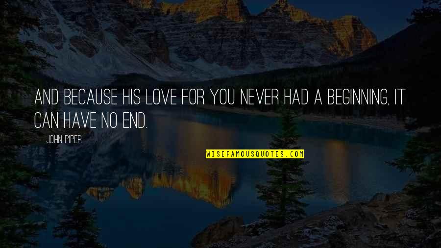 Beginning Love Quotes By John Piper: And because his love for you never had