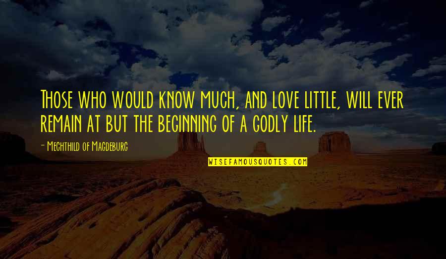 Beginning Love Quotes By Mechthild Of Magdeburg: Those who would know much, and love little,
