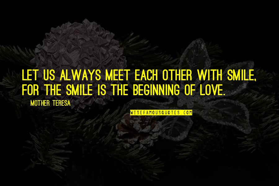 Beginning Love Quotes By Mother Teresa: Let us always meet each other with smile,