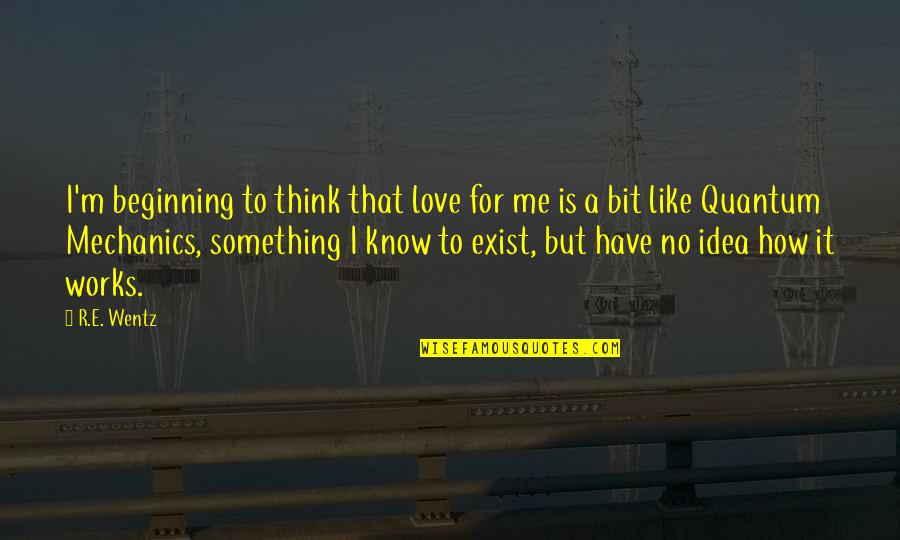 Beginning Love Quotes By R.E. Wentz: I'm beginning to think that love for me