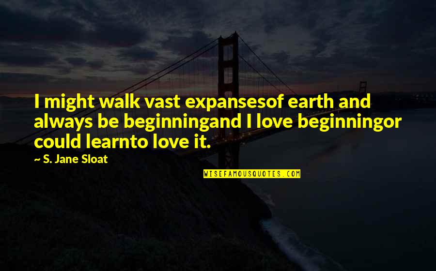 Beginning Love Quotes By S. Jane Sloat: I might walk vast expansesof earth and always