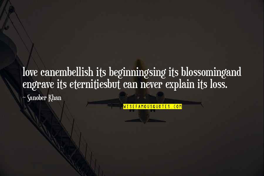 Beginning Love Quotes By Sanober Khan: love canembellish its beginningsing its blossomingand engrave its