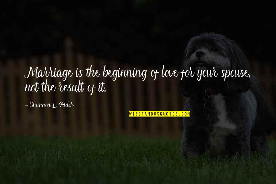 Beginning Love Quotes By Shannon L. Alder: Marriage is the beginning of love for your