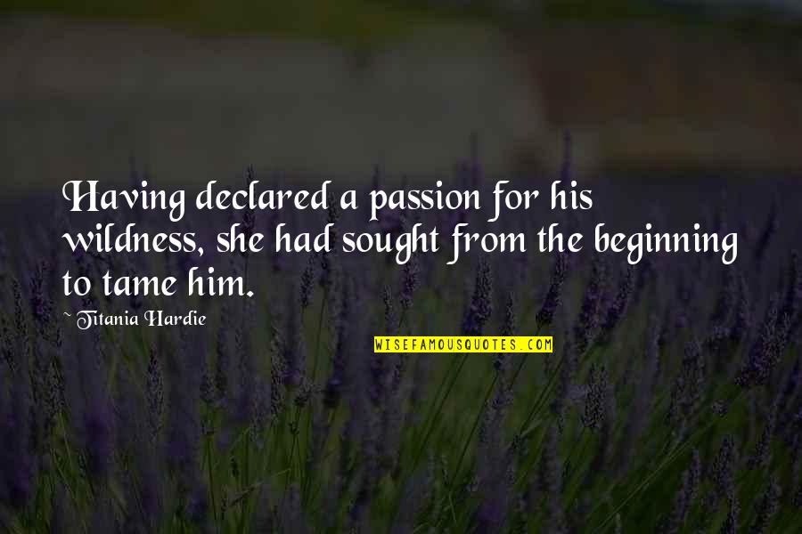 Beginning Love Quotes By Titania Hardie: Having declared a passion for his wildness, she