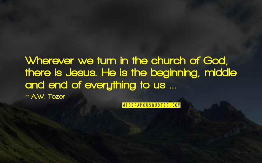 Beginning Middle And End Quotes By A.W. Tozer: Wherever we turn in the church of God,