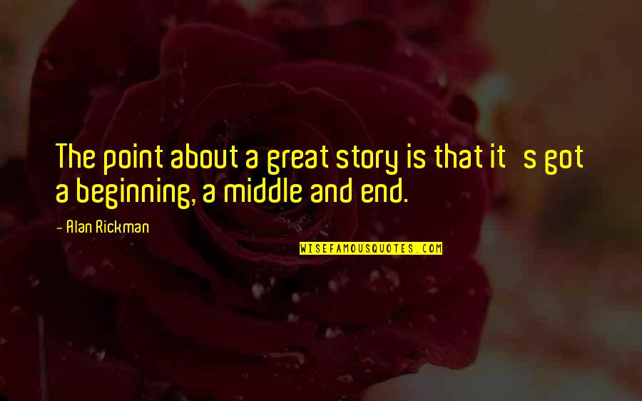 Beginning Middle And End Quotes By Alan Rickman: The point about a great story is that