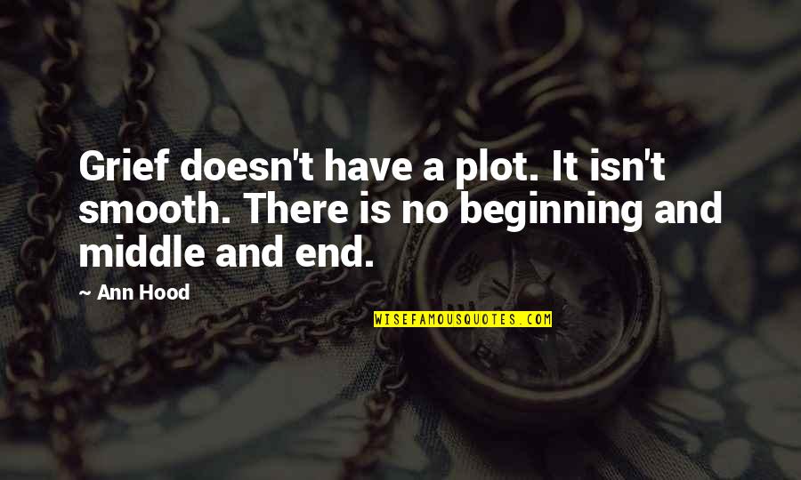 Beginning Middle And End Quotes By Ann Hood: Grief doesn't have a plot. It isn't smooth.