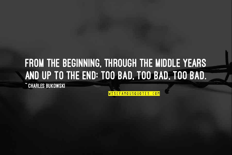 Beginning Middle And End Quotes By Charles Bukowski: From the beginning, through the middle years and